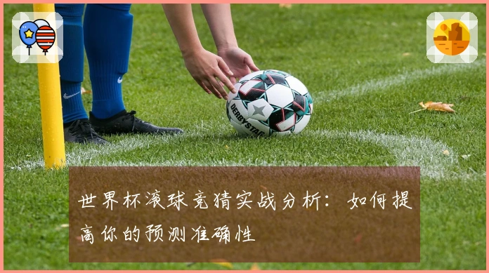 世界杯滚球竞猜实战分析：如何提高你的预测准确性