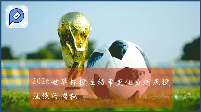 2026世界杯投注赔率变化分析及投注技巧揭秘
