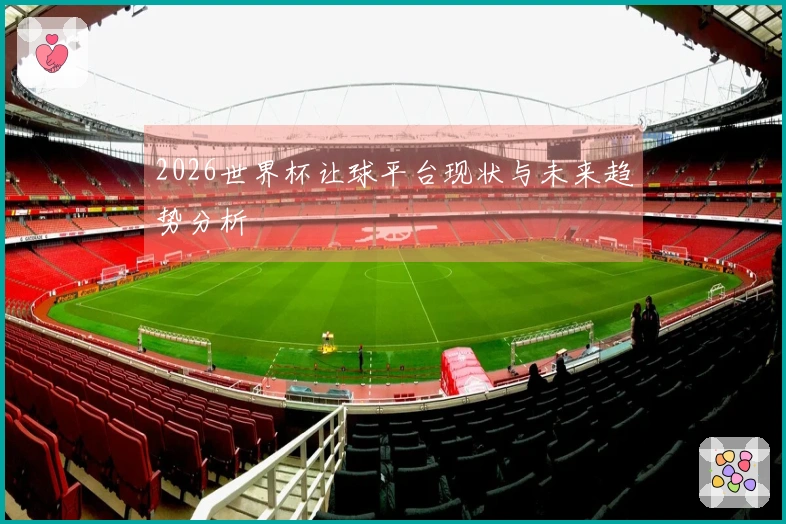 2026世界杯让球平台现状与未来趋势分析