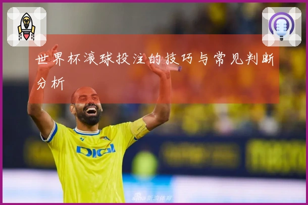 世界杯滚球投注的技巧与常见判断分析