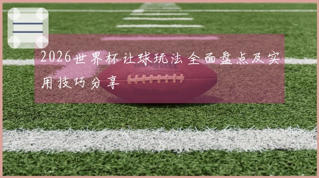 2026世界杯让球玩法全面盘点及实用技巧分享