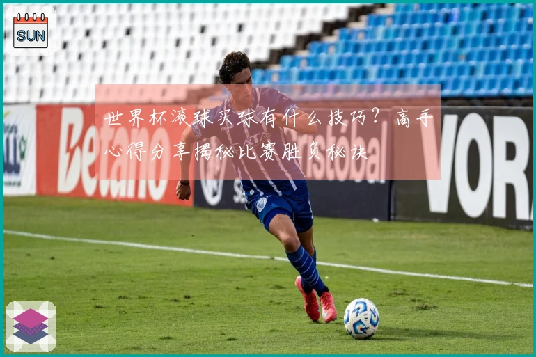 世界杯滚球买球有什么技巧？高手心得分享揭秘比赛胜负秘诀