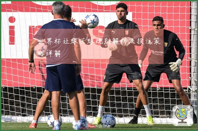世界杯让球买球规则解析及投注策略详解