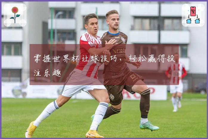 掌握世界杯让球技巧，轻松赢得投注乐趣