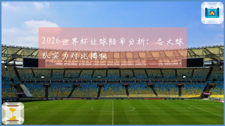 2026世界杯让球赔率分析：各大球队实力对比揭秘