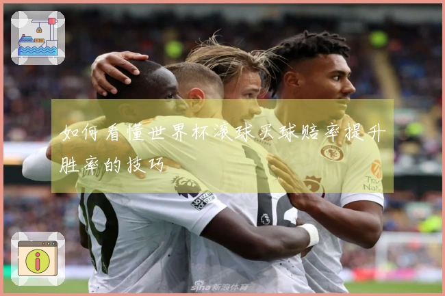 如何看懂世界杯滚球买球赔率提升胜率的技巧