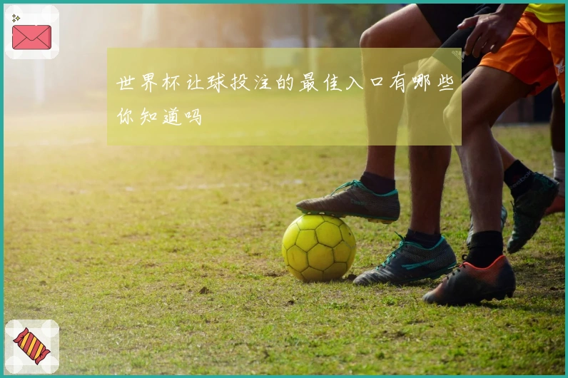世界杯让球投注的最佳入口有哪些你知道吗